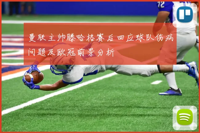 曼联主帅滕哈格赛后回应球队伤病问题及欧冠前景分析