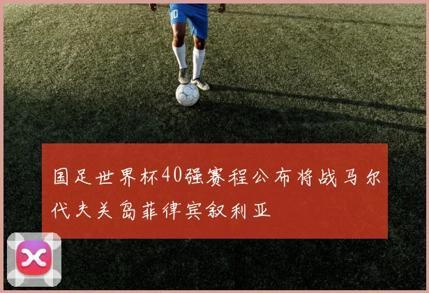 国足世界杯40强赛程公布将战马尔代夫关岛菲律宾叙利亚