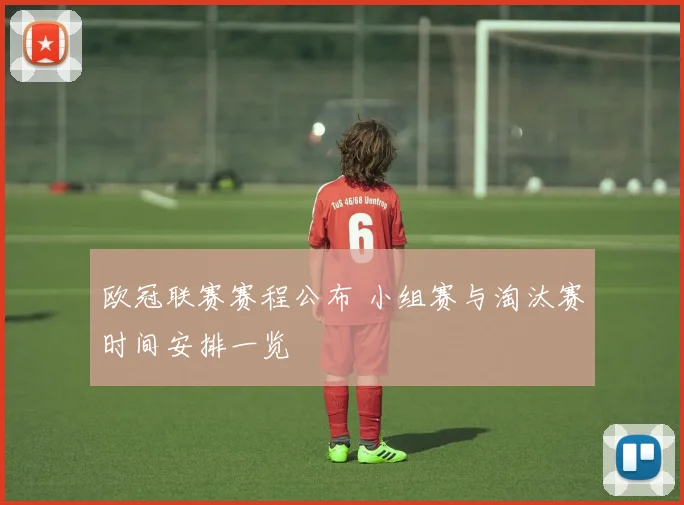 欧冠联赛赛程公布 小组赛与淘汰赛时间安排一览