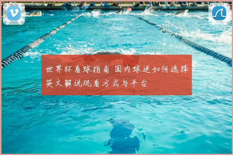 世界杯看球指南 国内球迷如何选择英文解说观看方式与平台