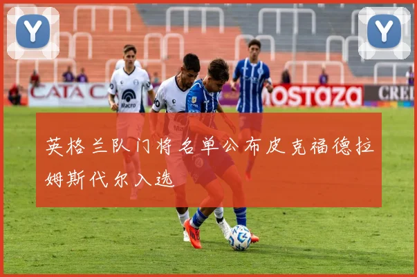 英格兰队门将名单公布皮克福德拉姆斯代尔入选