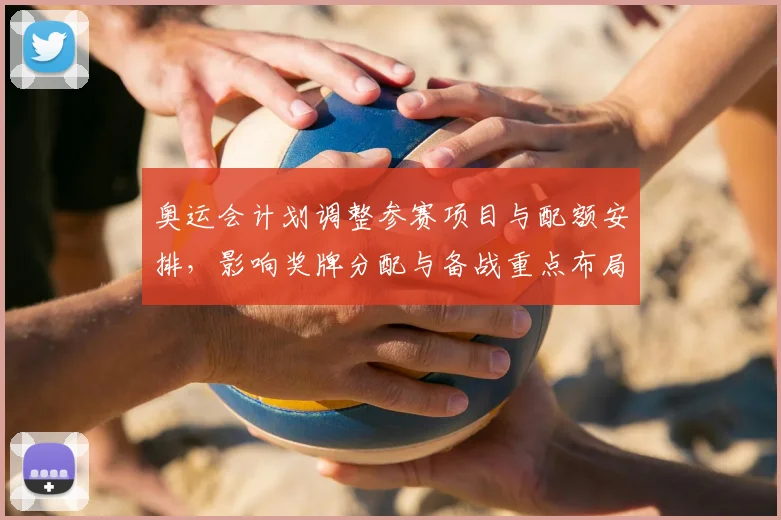 奥运会计划调整参赛项目与配额安排，影响奖牌分配与备战重点布局