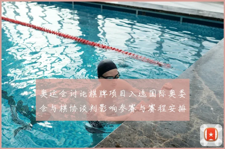 奥运会讨论棋牌项目入选国际奥委会与棋协谈判影响参赛与赛程安排