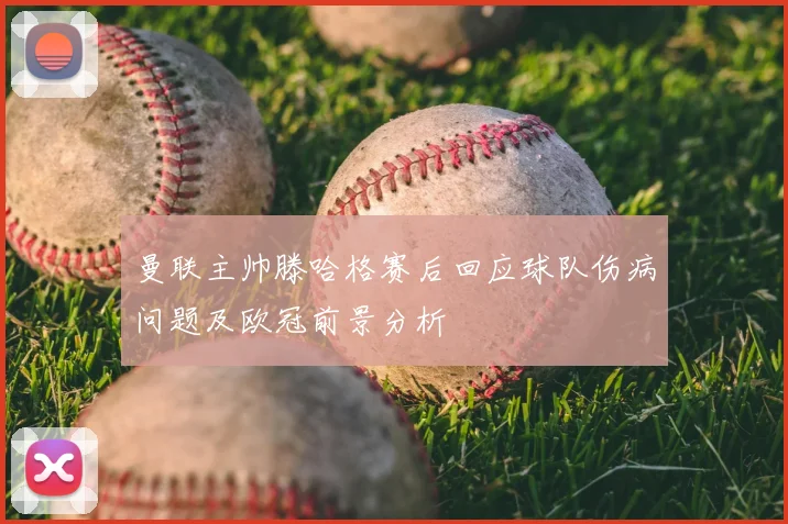 曼联主帅滕哈格赛后回应球队伤病问题及欧冠前景分析